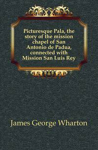 Picturesque Pala, the story of the mission chapel of San Antonio de Padua, connected with Mission San Luis Rey