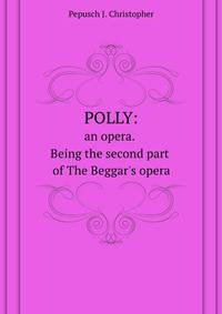 Polly, an opera. Being the second part of The Beggar's opera