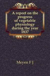 A report on the progress of vegetable physiology during the year 1837