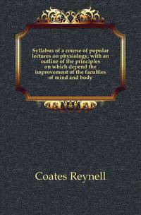 Syllabus of a course of popular lectures on physiology, with an outline of the principles on which depend the improvement of the faculties of mind and body