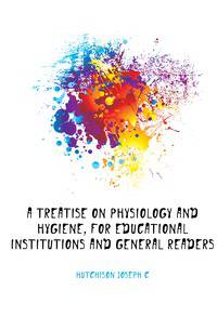 A treatise on physiology and hygiene, for educational institutions and general readers