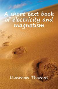 A short text book of electricity and magnetism