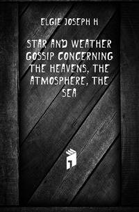 Star and weather gossip concerning the heavens, the atmosphere, the sea