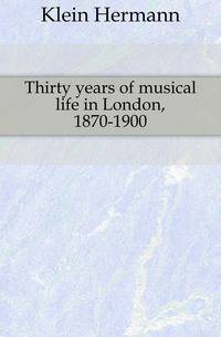Thirty years of musical life in London, 1870-1900