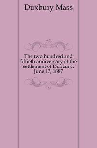 The two hundred and fiftieth anniversary of the settlement of Duxbury, June 17, 1887