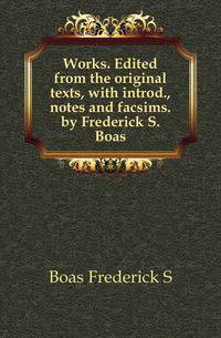 Works. Edited from the original texts, with introd., notes and facsims. by Frederick S. Boas