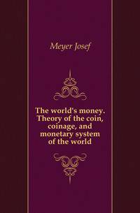 The world's money. Theory of the coin, coinage, and monetary system of the world