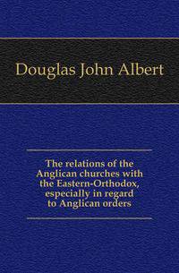 The relations of the Anglican churches with the Eastern-Orthodox, especially in regard to Anglican orders