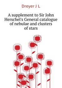 A supplement to Sir John Herschel's "General catalogue of nebulae and clusters of stars."
