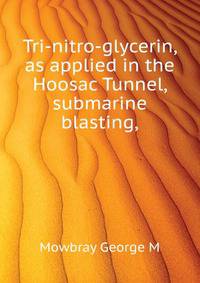 Tri-nitro-glycerin, as applied in the Hoosac Tunnel, submarine blasting, ..