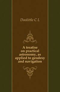 A treatise on practical astronomy, as applied to geodesy and navigation