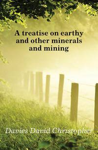 A treatise on earthy and other minerals and mining