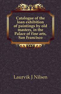 Catalogue of the loan exhibition of paintings by old masters, in the Palace of fine arts, San Francisco