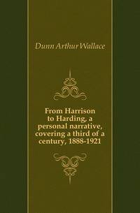 From Harrison to Harding, a personal narrative, covering a third of a century, 1888-1921
