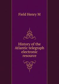 History of the Atlantic telegraph [electronic resource]