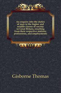 An enquiry into the duties of men in the higher and middle classes of society in Great Britain, resulting from their respective stations, professions, and employments
