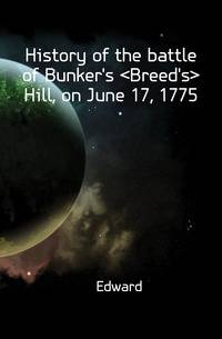 History of the battle of Bunker's <Breed's> Hill, on June 17, 1775