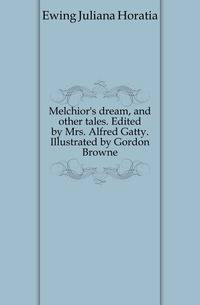 Melchior's dream, and other tales. Edited by Mrs. Alfred Gatty. Illustrated by Gordon Browne