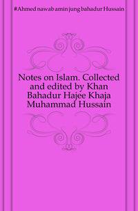 Notes on Islam. Collected and edited by Khan Bahadur Hajee Khaja Muhammad Hussain