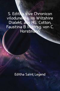 S. Editha sive Chronicon vilodunense, im Wiltshire Dialekt, aus MS. Cotton, Faustina B III. Hrsg. von C. Horstmann