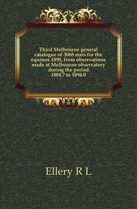 Third Melbourne general catalogue of 3068 stars for the equinox 1890, from observations made at Melbourne observatory during the period 1884.7 to 1894.0