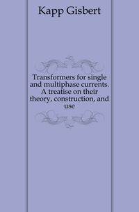 Transformers for single and multiphase currents. A treatise on their theory, construction, and use