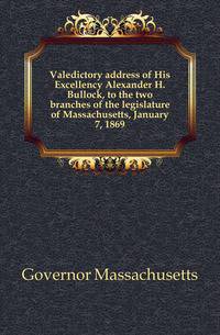 Valedictory address of His Excellency Alexander H. Bullock, to the two branches of the legislature of Massachusetts, January 7, 1869