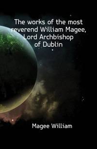 The works of the most reverend William Magee, Lord Archbishop of Dublin
