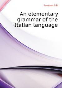 An elementary grammar of the Italian language ..