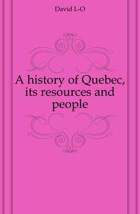 A history of Quebec, its resources and people