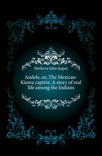 Andele, or, The Mexican-Kiowa captive. A story of real life among the Indians