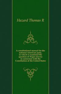 A constitutional manual for the national American party, in which is examined the question of Negro slavery in connexion with the Constitution of the United States