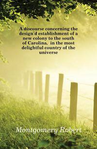 A discourse concerning the design'd establishment of a new colony to the south of Carolina, in the most delightful country of the universe