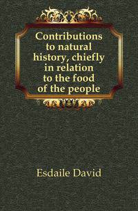 Contributions to natural history, chiefly in relation to the food of the people
