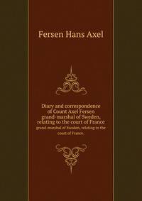 Diary and correspondence of Count Axel Fersen, grand-marshal of Sweden, relating to the court of France. Tr. by Katharine Prescott Wormeley. Illustrated with portraits from the original
