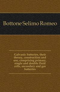 Galvanic batteries, their theory, construction and use, comprising primary, single and double fluid cells, secondary and gas batteries