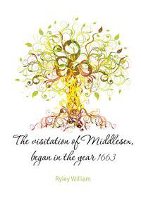 The visitation of Middlesex, began in the year 1663