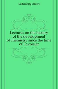Lectures on the history of the development of chemistry since the time of Lavoisier
