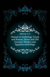 Manual of mythology. Greek and Roman, Norse and Old German, Hindoo and Egyptian mythology