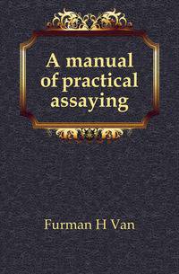 A manual of practical assaying