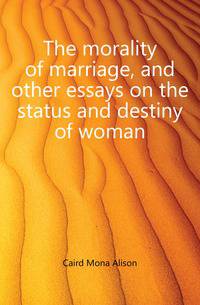 The morality of marriage, and other essays on the status and destiny of woman