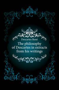 The philosophy of Descartes in extracts from his writings