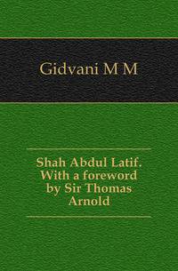 Shah Abdul Latif. With a foreword by Sir Thomas Arnold