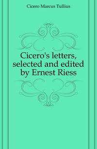 Cicero's letters, selected and edited by Ernest Riess