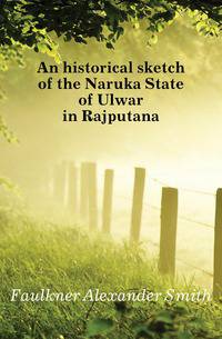 An historical sketch of the Naruka State of Ulwar in Rajputana