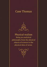Physical realism. Being an analytical philosophy from the physical objects of science to the physical data of sense.