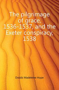The pilgrimage of grace, 1536-1537, and the Exeter conspiracy, 1538