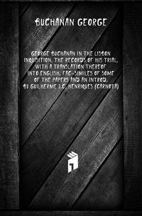 George Buchanan in the Lisbon Inquisition. The records of his trial, with a translation thereof into English, fac-similes of some of the papers and an introd. by Guilherme J.C. Henriques (Carnota)