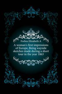 A woman's first impressions of Europe, Being wayside sketches made during a short tour in the year 1863