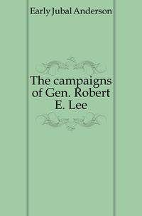 The campaigns of Gen. Robert E. Lee